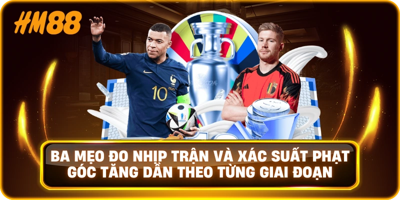 Ba mẹo đo nhịp trận và xác suất phạt góc tăng dần theo từng giai đoạn