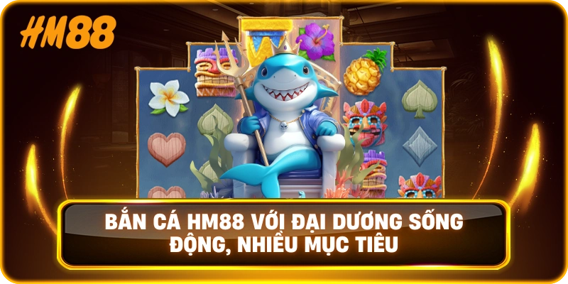 Bắn cá HM88 với đại dương sống động, nhiều mục tiêu