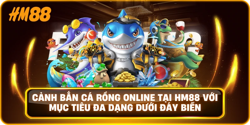 Cảnh bắn cá rồng online tại HM88 với mục tiêu đa dạng dưới đáy biển