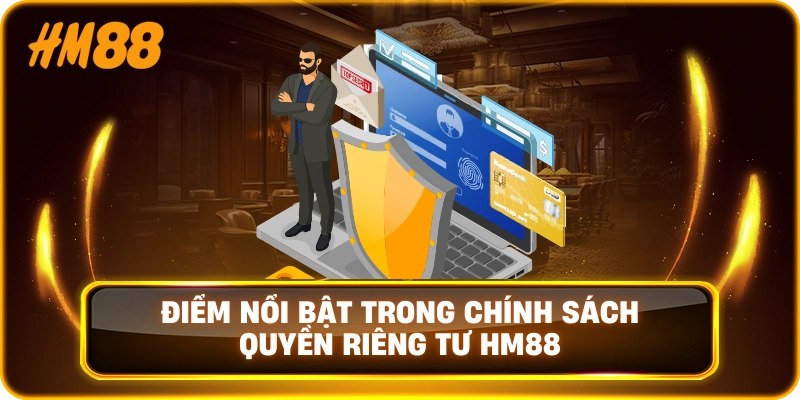 Điểm Nổi Bật Trong Chính Sách Quyền Riêng Tư HM88