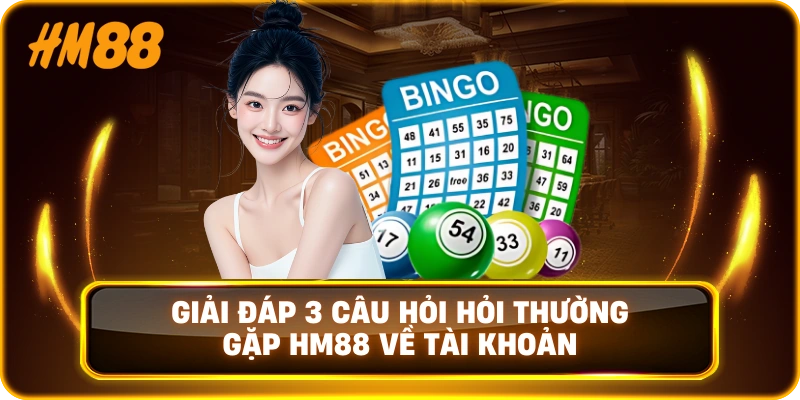 Giải đáp 3 câu hỏi hỏi thường gặp HM88 về tài khoản