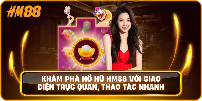 Khám phá Nổ Hũ HM88 với giao diện trực quan, thao tác nhanh