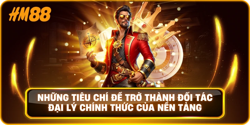 Những tiêu chí để trở thành đối tác đại lý chính thức của nền tảng