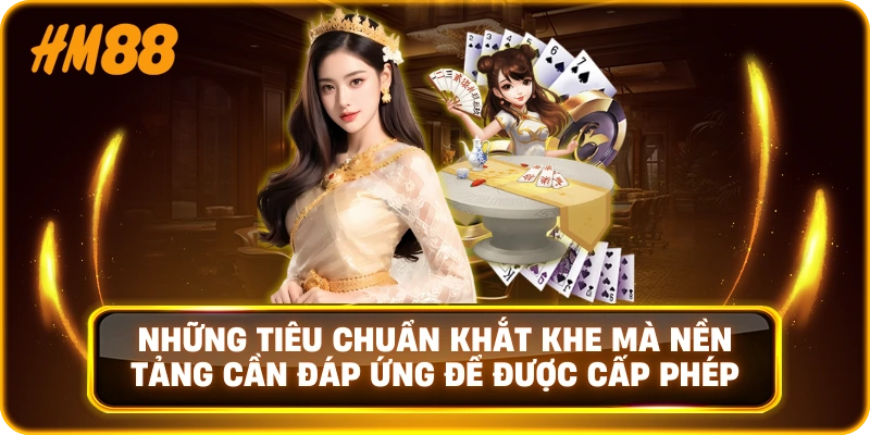 Những tiêu chuẩn khắt khe mà nền tảng cần đáp ứng để được cấp phép