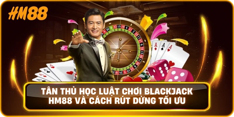 Tân thủ học luật chơi blackjack HM88 và cách rút dừng tối ưu
