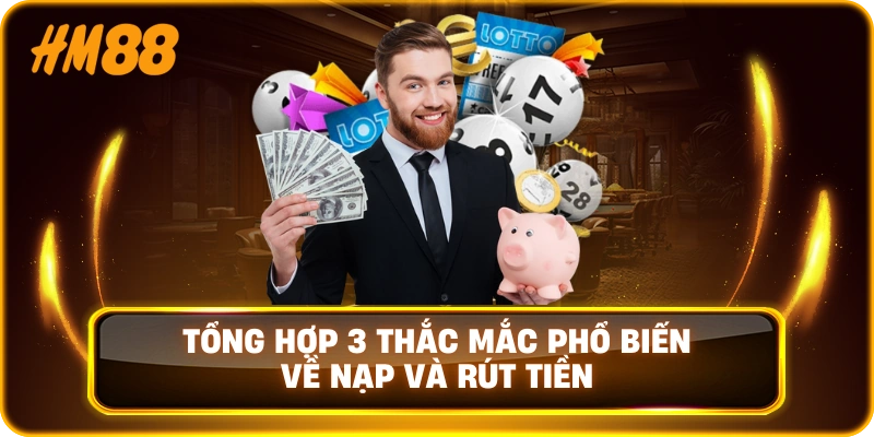 Tổng hợp 3 thắc mắc phổ biến về nạp và rút tiền