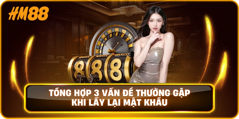 Tổng hợp 3 vấn đề thường gặp khi lấy lại mật khẩu